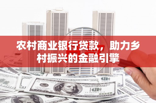 安仁农村商业银行贷款，助力乡村振兴的金融引擎