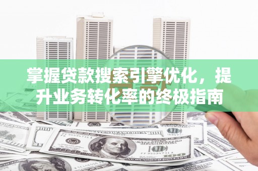 丘北掌握贷款搜索引擎优化，提升业务转化率的终极指南