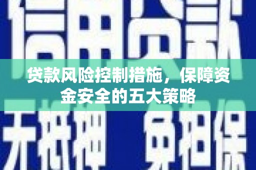 甘孜贷款风险控制措施，保障资金安全的五大策略