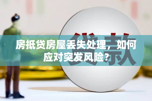 长岛房抵贷房屋丢失处理，如何应对突发风险？