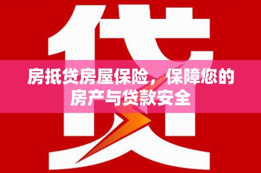 广西房抵贷房屋保险，保障您的房产与贷款安全