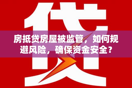 丹凤房抵贷房屋被监管，如何规避风险，确保资金安全？