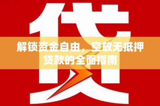 溪口解锁资金自由，空放无抵押贷款的全面指南