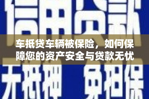 双河车抵贷车辆被保险，如何保障您的资产安全与贷款无忧？
