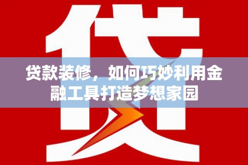 顺义贷款装修，如何巧妙利用金融工具打造梦想家园