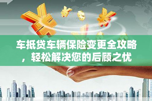 五股车抵贷车辆保险变更全攻略，轻松解决您的后顾之忧