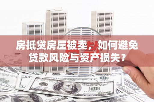 五股房抵贷房屋被卖，如何避免贷款风险与资产损失？