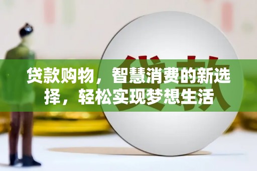 溪口贷款购物，智慧消费的新选择，轻松实现梦想生活