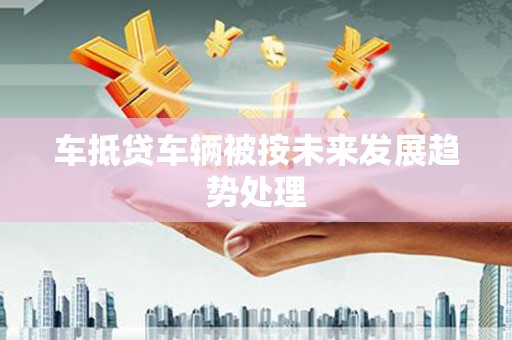 汐止车抵贷车辆被按未来发展趋势处理