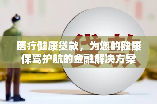汐止医疗健康贷款，为您的健康保驾护航的金融解决方案
