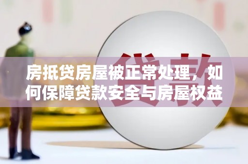 炎陵房抵贷房屋被正常处理，如何保障贷款安全与房屋权益？