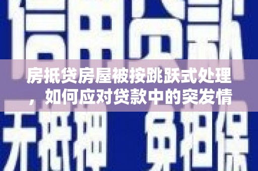 凤城房抵贷房屋被按跳跃式处理，如何应对贷款中的突发情况？