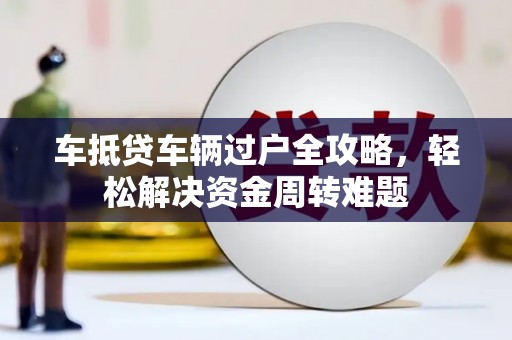 溪口车抵贷车辆过户全攻略，轻松解决资金周转难题