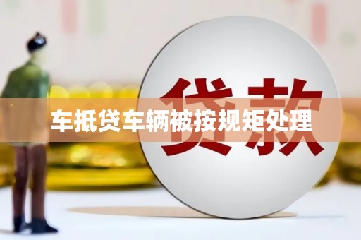 崇信车抵贷车辆被按规矩处理