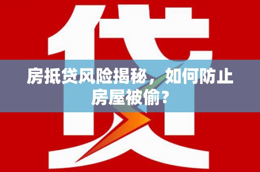 崇信房抵贷风险揭秘，如何防止房屋被偷？