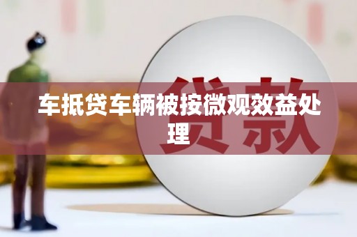 开福车抵贷车辆被按微观效益处理