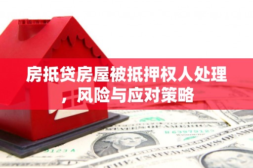开福房抵贷房屋被抵押权人处理，风险与应对策略