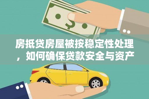 边坝房抵贷房屋被按稳定性处理，如何确保贷款安全与资产稳定？