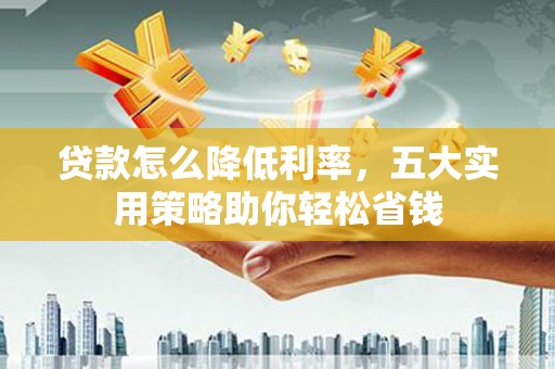 临颍贷款怎么降低利率，五大实用策略助你轻松省钱