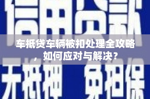 五股车抵贷车辆被扣处理全攻略，如何应对与解决？