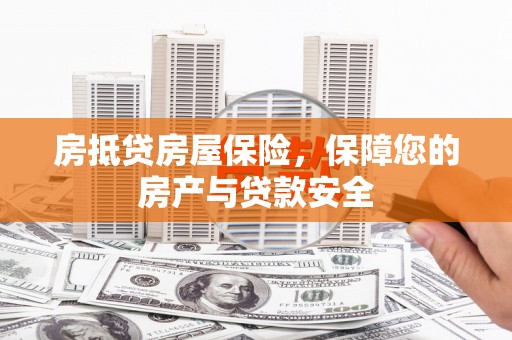 沁阳房抵贷房屋保险，保障您的房产与贷款安全