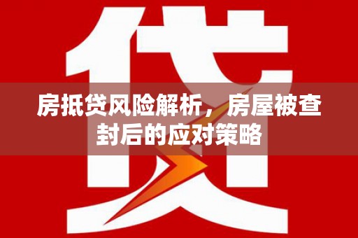 崇信房抵贷风险解析，房屋被查封后的应对策略