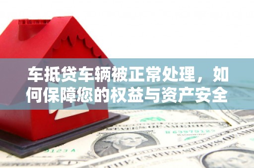 连州车抵贷车辆被正常处理，如何保障您的权益与资产安全