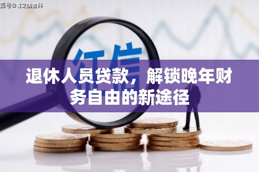 蓝山退休人员贷款，解锁晚年财务自由的新途径