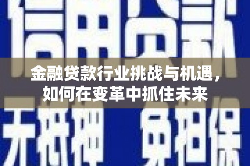 永吉金融贷款行业挑战与机遇，如何在变革中抓住未来