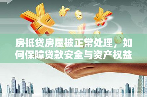 任丘房抵贷房屋被正常处理，如何保障贷款安全与资产权益？