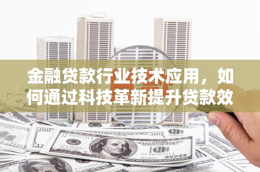 顺德金融贷款行业技术应用，如何通过科技革新提升贷款效率与安全性