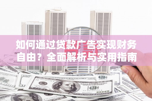 莎车如何通过贷款广告实现财务自由？全面解析与实用指南