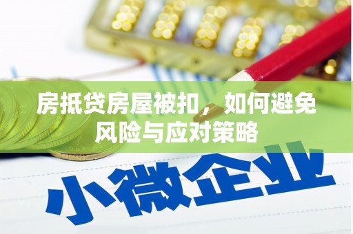 乐平房抵贷房屋被扣，如何避免风险与应对策略