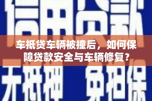 乐平车抵贷车辆被撞后，如何保障贷款安全与车辆修复？