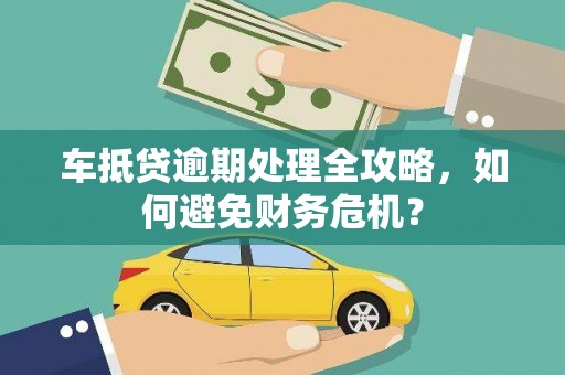 二仑车抵贷逾期处理全攻略，如何避免财务危机？