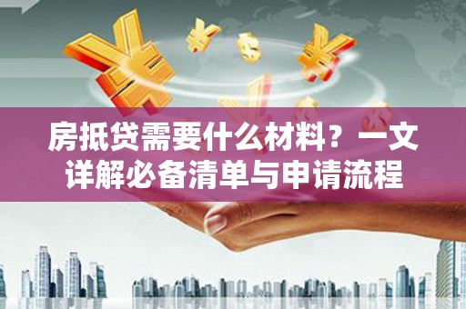 埤头房抵贷需要什么材料？一文详解必备清单与申请流程