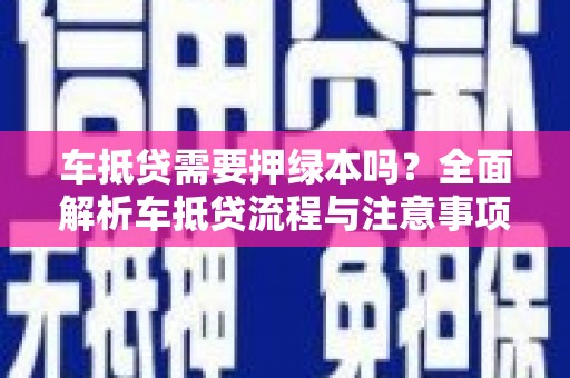 六脚车抵贷需要押绿本吗？全面解析车抵贷流程与注意事项