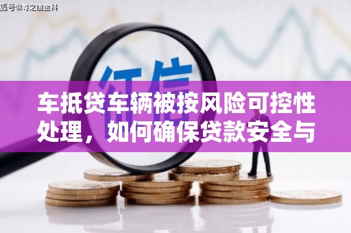 六脚车抵贷车辆被按风险可控性处理，如何确保贷款安全与高效？