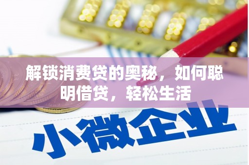 牧野解锁消费贷的奥秘，如何聪明借贷，轻松生活