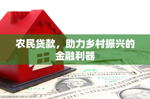神冈农民贷款，助力乡村振兴的金融利器