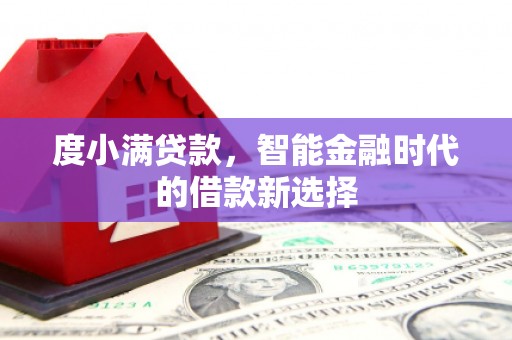任丘度小满贷款，智能金融时代的借款新选择