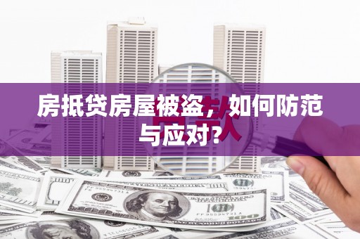 崇义房抵贷房屋被盗，如何防范与应对？