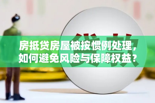 南州房抵贷房屋被按惯例处理，如何避免风险与保障权益？