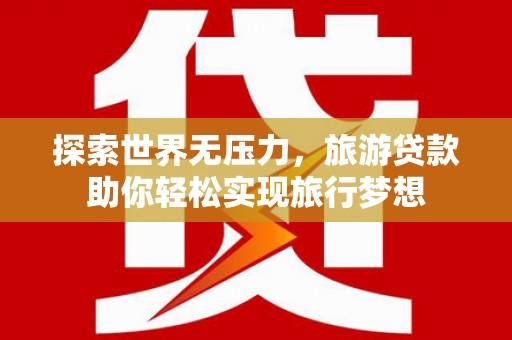 中国澳门探索世界无压力，旅游贷款助你轻松实现旅行梦想