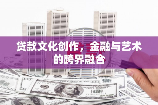 和县贷款文化创作，金融与艺术的跨界融合
