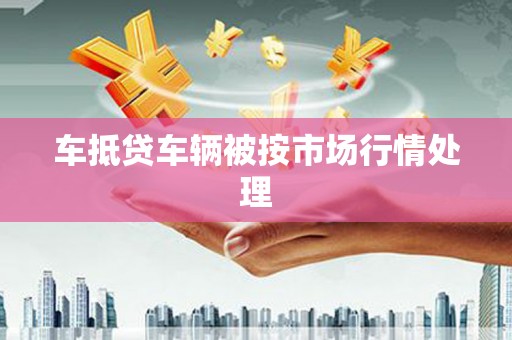 伊宁车抵贷车辆被按市场行情处理