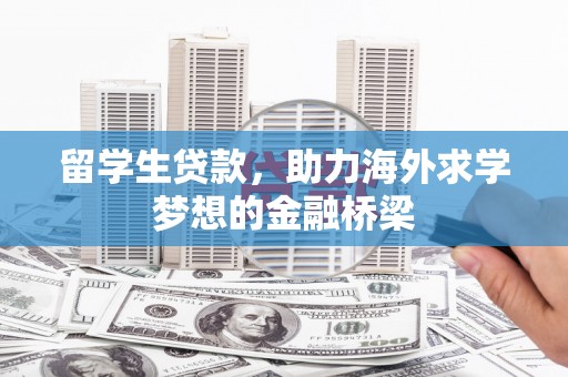 大竹留学生贷款，助力海外求学梦想的金融桥梁