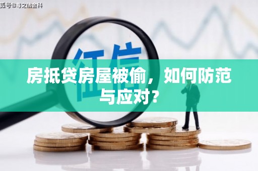 龙南房抵贷房屋被偷，如何防范与应对？