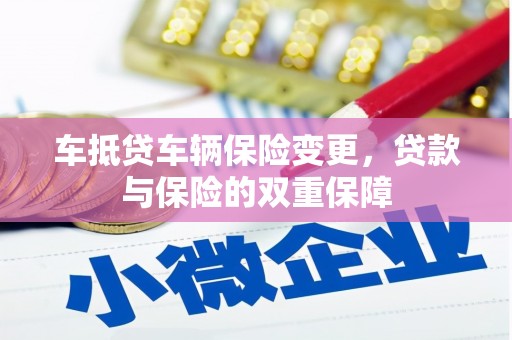 祁东车抵贷车辆保险变更，贷款与保险的双重保障