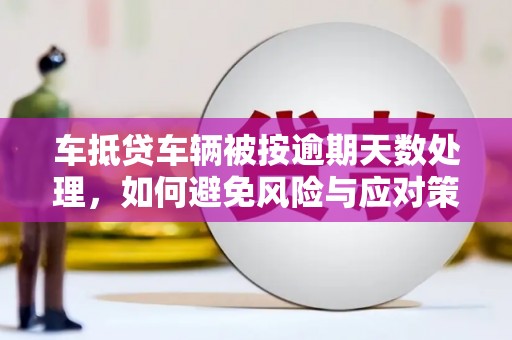 前锋车抵贷车辆被按逾期天数处理，如何避免风险与应对策略